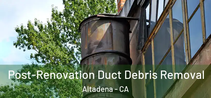 Post-Renovation Duct Debris Removal Altadena - CA